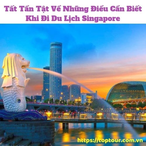 Tất Tần Tật Về Những Điều Cần Biết Khi Đi Du Lịch Singapore