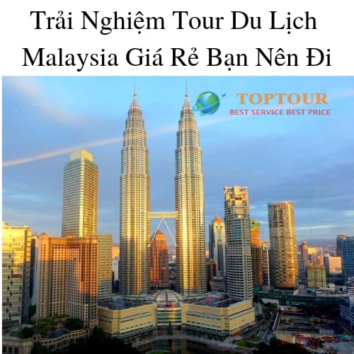 Trải Nghiệm Tour Du Lịch Malaysia Giá Rẻ Bạn Nên Đi