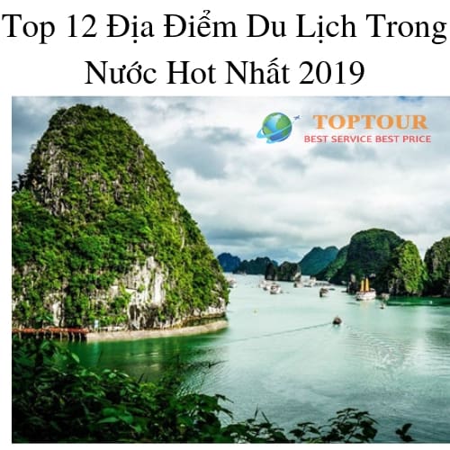 Top 12 Địa Điểm Du Lịch Trong Nước Hot Nhất 2019