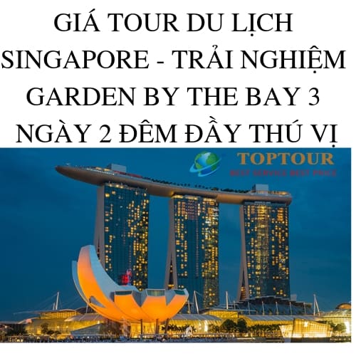 GIÁ TOUR DU LỊCH SINGAPORE – TRẢI NGHIỆM GARDEN BY THE BAY 3 NGÀY 2 ĐÊM ĐẦY THÚ VỊ